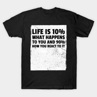 Life is 10% what happens to you and 90% how you react to it T-Shirt